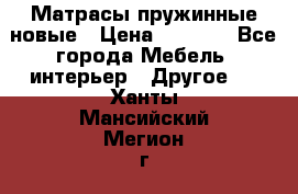 Матрасы пружинные новые › Цена ­ 4 250 - Все города Мебель, интерьер » Другое   . Ханты-Мансийский,Мегион г.